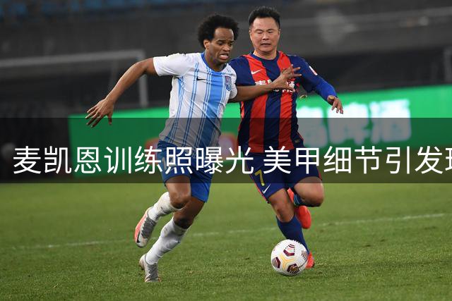 麦凯恩训练照曝光 美甲细节引发球迷热议